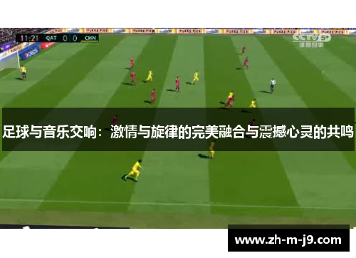 足球与音乐交响：激情与旋律的完美融合与震撼心灵的共鸣