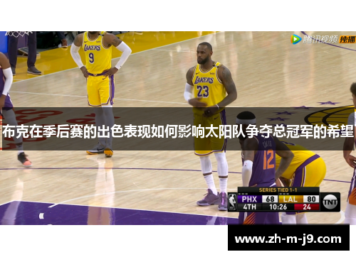 布克在季后赛的出色表现如何影响太阳队争夺总冠军的希望 布克在季后赛的出色表现如何影响太阳队争夺总冠军的希望