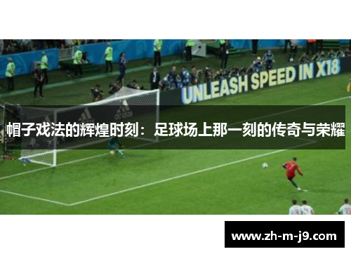 帽子戏法的辉煌时刻:足球场上那一刻的传奇与荣耀 帽子戏法的辉煌时刻:足球场上那一刻的传奇与荣耀