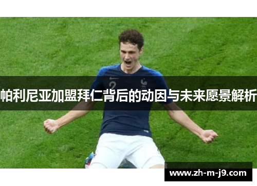 帕利尼亚加盟拜仁背后的动因与未来愿景解析