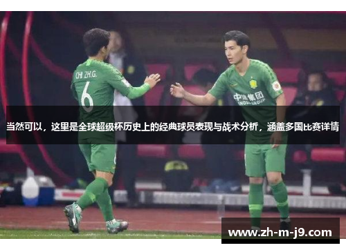 当然可以,这里是全球超级杯历史上的经典球员表现与战术分析,涵盖多国比赛详情 当然可以,这里是全球超级杯历史上的经典球员表现与战术分析,涵盖多国比赛详情