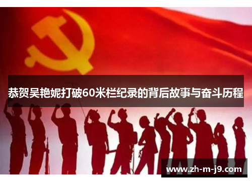 恭贺吴艳妮打破60米栏纪录的背后故事与奋斗历程 恭贺吴艳妮打破60米栏纪录的背后故事与奋斗历程