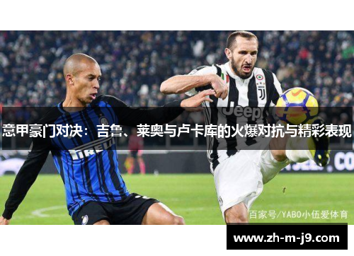 意甲豪门对决:吉鲁、莱奥与卢卡库的火爆对抗与精彩表现 意甲豪门对决:吉鲁、莱奥与卢卡库的火爆对抗与精彩表现