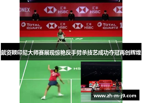 戴资颖印尼大师赛展现惊艳反手劈杀技艺成功夺冠再创辉煌 戴资颖印尼大师赛展现惊艳反手劈杀技艺成功夺冠再创辉煌
