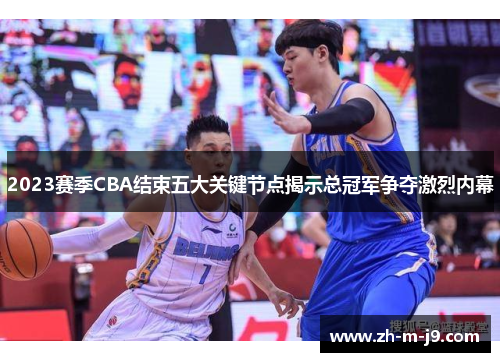 2023赛季CBA结束五大关键节点揭示总冠军争夺激烈内幕 2023赛季CBA结束五大关键节点揭示总冠军争夺激烈内幕