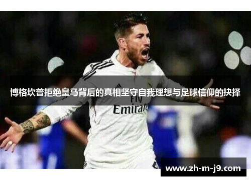 博格坎普拒绝皇马背后的真相坚守自我理想与足球信仰的抉择