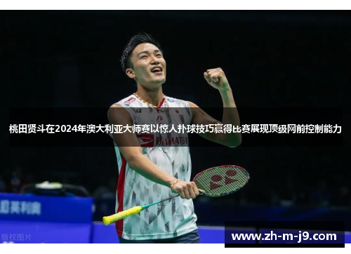 桃田贤斗在2024年澳大利亚大师赛以惊人扑球技巧赢得比赛展现顶级网前控制能力 桃田贤斗在2024年澳大利亚大师赛以惊人扑球技巧赢得比赛展现顶级网前控制能力
