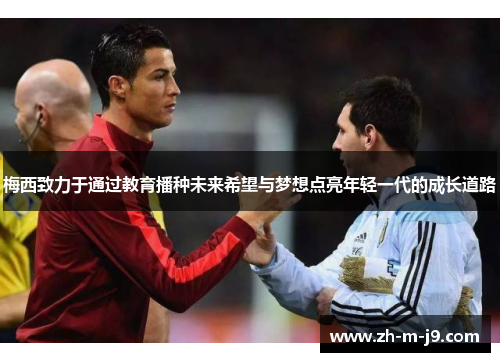 梅西致力于通过教育播种未来希望与梦想点亮年轻一代的成长道路