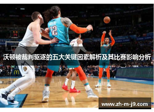 沃顿被裁判驱逐的五大关键因素解析及其比赛影响分析