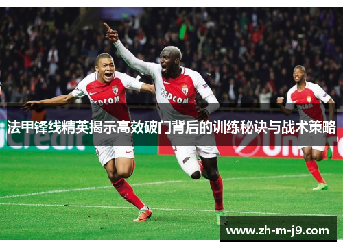 法甲锋线精英揭示高效破门背后的训练秘诀与战术策略