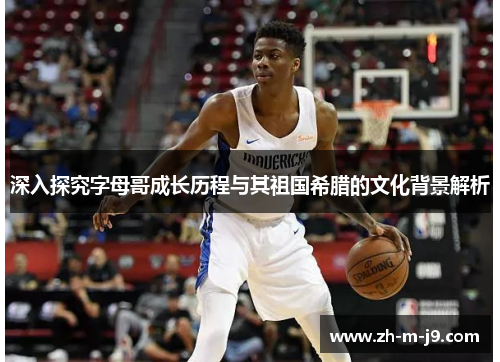 深入探究字母哥成长历程与其祖国希腊的文化背景解析