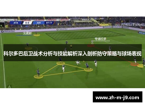 科尔多巴后卫战术分析与技能解析深入剖析防守策略与球场表现 科尔多巴后卫战术分析与技能解析深入剖析防守策略与球场表现