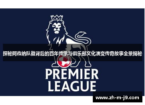 探秘阿森纳队徽背后的百年传承与俱乐部文化演变传奇故事全景揭秘