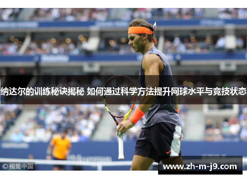 纳达尔的训练秘诀揭秘 如何通过科学方法提升网球水平与竞技状态 纳达尔的训练秘诀揭秘 如何通过科学方法提升网球水平与竞技状态