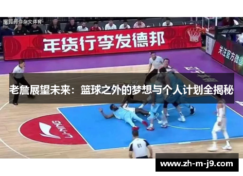 老詹展望未来:篮球之外的梦想与个人计划全揭秘 老詹展望未来:篮球之外的梦想与个人计划全揭秘