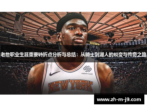 老詹职业生涯重要转折点分析与总结:从骑士到湖人的蜕变与传奇之路 老詹职业生涯重要转折点分析与总结:从骑士到湖人的蜕变与传奇之路