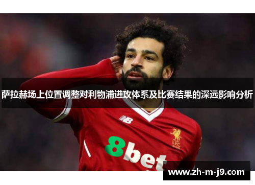 萨拉赫场上位置调整对利物浦进攻体系及比赛结果的深远影响分析 萨拉赫场上位置调整对利物浦进攻体系及比赛结果的深远影响分析
