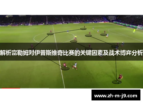 解析富勒姆对伊普斯维奇比赛的关键因素及战术博弈分析