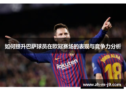 如何提升巴萨球员在欧冠赛场的表现与竞争力分析