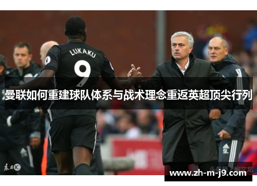 曼联如何重建球队体系与战术理念重返英超顶尖行列