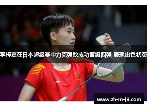 李梓嘉在日本超级赛中力克强敌成功晋级四强 展现出色状态