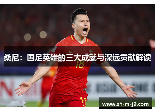 桑尼：国足英雄的三大成就与深远贡献解读