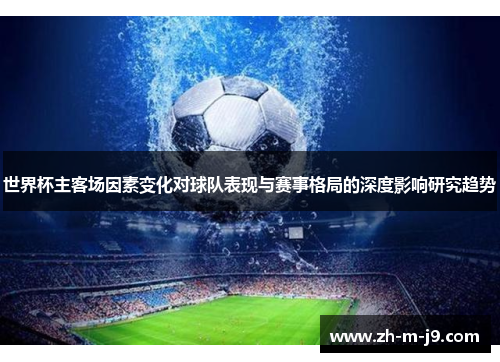 世界杯主客场因素变化对球队表现与赛事格局的深度影响研究趋势