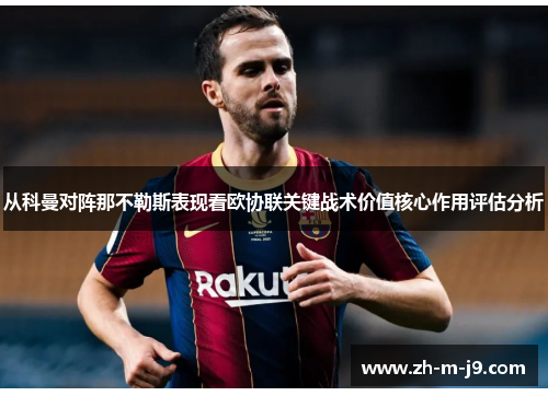 从科曼对阵那不勒斯表现看欧协联关键战术价值核心作用评估分析