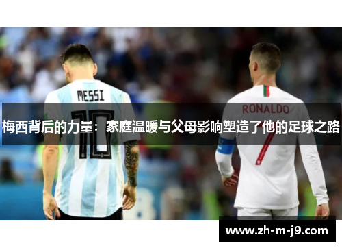 梅西背后的力量：家庭温暖与父母影响塑造了他的足球之路