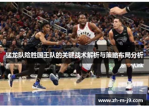 猛龙队险胜国王队的关键战术解析与策略布局分析 猛龙队险胜国王队的关键战术解析与策略布局分析
