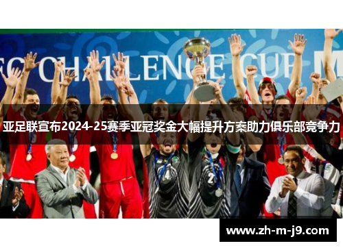 亚足联宣布2024-25赛季亚冠奖金大幅提升方案助力俱乐部竞争力