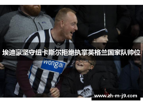 埃迪豪坚守纽卡斯尔拒绝执掌英格兰国家队帅位