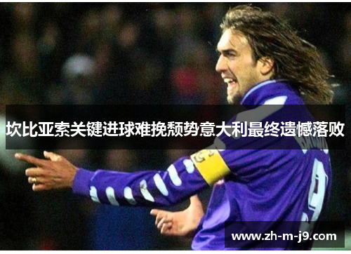 坎比亚索关键进球难挽颓势意大利最终遗憾落败 坎比亚索关键进球难挽颓势意大利最终遗憾落败