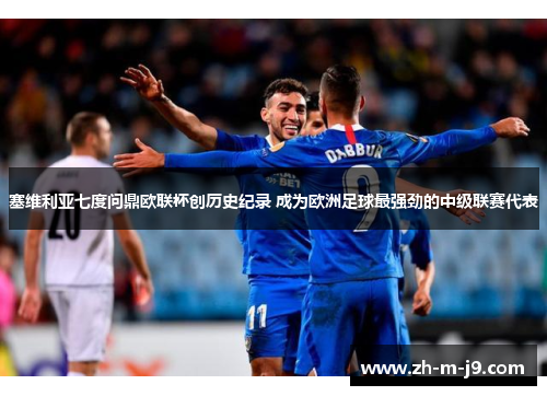 塞维利亚七度问鼎欧联杯创历史纪录 成为欧洲足球最强劲的中级联赛代表 塞维利亚七度问鼎欧联杯创历史纪录 成为欧洲足球最强劲的中级联赛代表