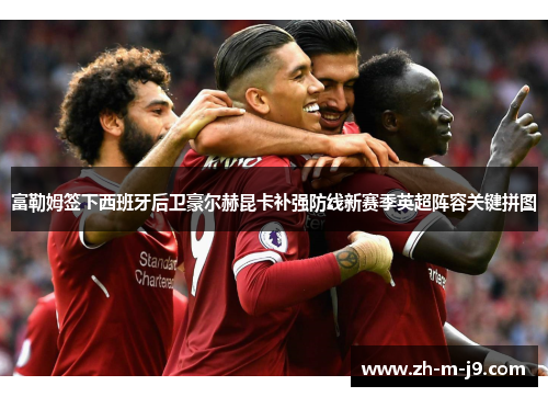 富勒姆签下西班牙后卫豪尔赫昆卡补强防线新赛季英超阵容关键拼图