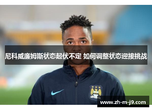 尼科威廉姆斯状态起伏不定 如何调整状态迎接挑战 尼科威廉姆斯状态起伏不定 如何调整状态迎接挑战