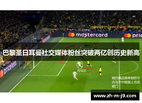巴黎圣日耳曼社交媒体粉丝突破两亿创历史新高 巴黎圣日耳曼社交媒体粉丝突破两亿创历史新高