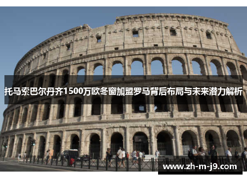托马索巴尔丹齐1500万欧冬窗加盟罗马背后布局与未来潜力解析