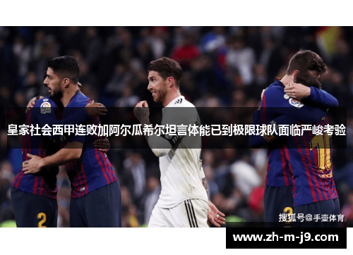 皇家社会西甲连败加阿尔瓜希尔坦言体能已到极限球队面临严峻考验 皇家社会西甲连败加阿尔瓜希尔坦言体能已到极限球队面临严峻考验