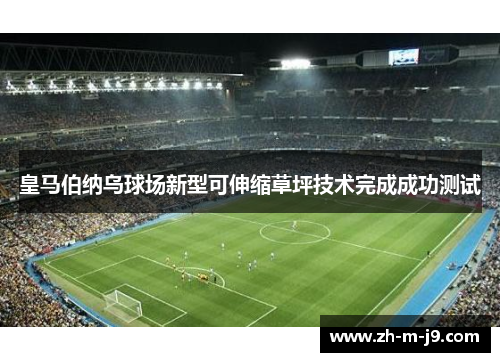 皇马伯纳乌球场新型可伸缩草坪技术完成成功测试