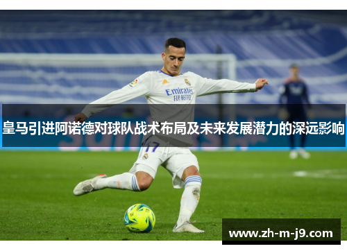 皇马引进阿诺德对球队战术布局及未来发展潜力的深远影响