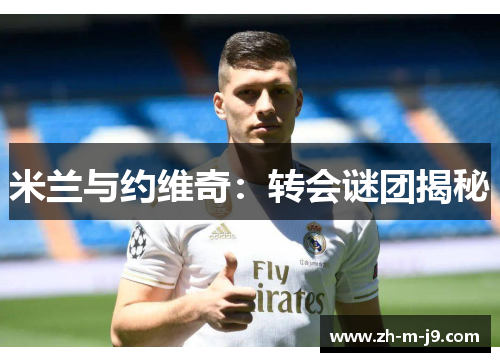 米兰与约维奇:转会谜团揭秘 米兰与约维奇:转会谜团揭秘