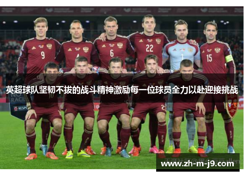 英超球队坚韧不拔的战斗精神激励每一位球员全力以赴迎接挑战