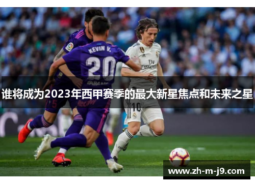 谁将成为2023年西甲赛季的最大新星焦点和未来之星