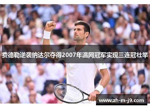 费德勒逆袭纳达尔夺得2007年温网冠军实现三连冠壮举