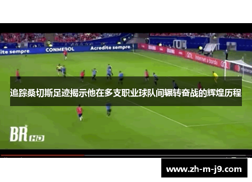 追踪桑切斯足迹揭示他在多支职业球队间辗转奋战的辉煌历程 追踪桑切斯足迹揭示他在多支职业球队间辗转奋战的辉煌历程