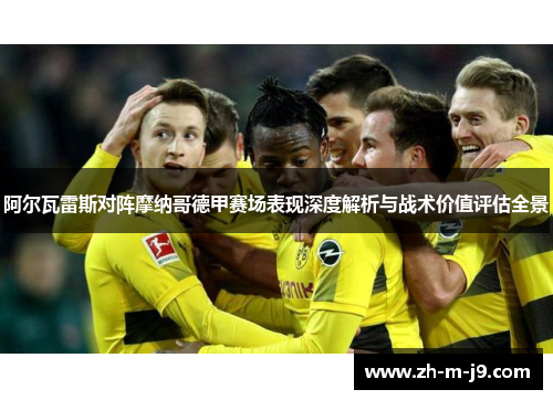 阿尔瓦雷斯对阵摩纳哥德甲赛场表现深度解析与战术价值评估全景 阿尔瓦雷斯对阵摩纳哥德甲赛场表现深度解析与战术价值评估全景
