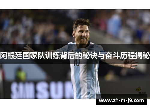 阿根廷国家队训练背后的秘诀与奋斗历程揭秘 阿根廷国家队训练背后的秘诀与奋斗历程揭秘