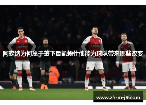 阿森纳为何急于签下哲凯赖什他能为球队带来哪些改变 阿森纳为何急于签下哲凯赖什他能为球队带来哪些改变