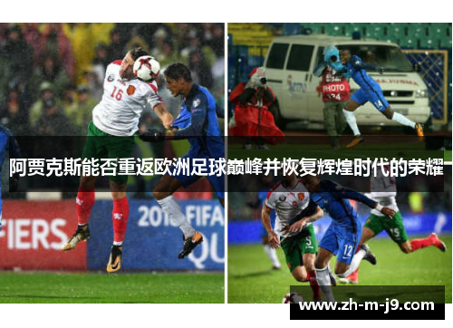 阿贾克斯能否重返欧洲足球巅峰并恢复辉煌时代的荣耀 阿贾克斯能否重返欧洲足球巅峰并恢复辉煌时代的荣耀